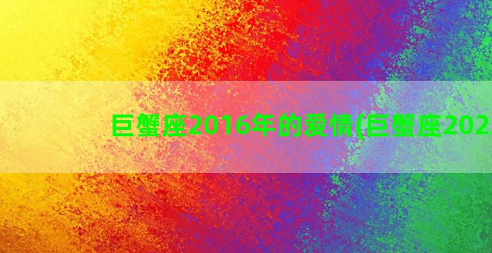 巨蟹座2016年的爱情(巨蟹座2022年)