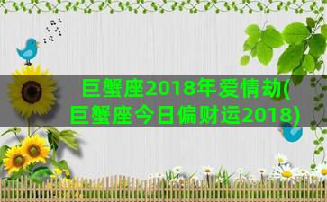 巨蟹座2018年爱情劫(巨蟹座今日偏财运2018)