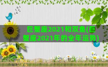 巨蟹座2021和双鱼(巨蟹座2021年的全年运势)