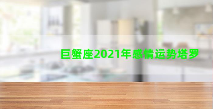 巨蟹座2021年感情运势塔罗