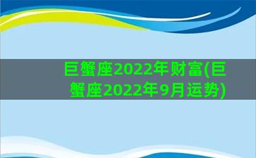 巨蟹座2022年财富(巨蟹座2022年9月运势)