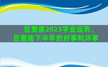 巨蟹座2023学业运势，巨蟹座下半年的好事和坏事