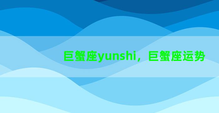 巨蟹座yunshi，巨蟹座运势