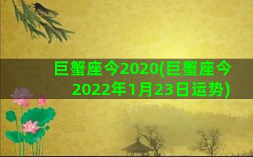 巨蟹座今2020(巨蟹座今2022年1月23日运势)