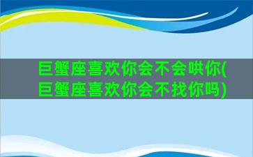 巨蟹座喜欢你会不会哄你(巨蟹座喜欢你会不找你吗)