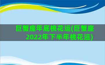 巨蟹座年底桃花运(巨蟹座2022年下半年桃花运)