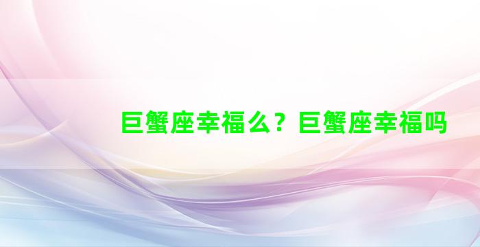 巨蟹座幸福么？巨蟹座幸福吗