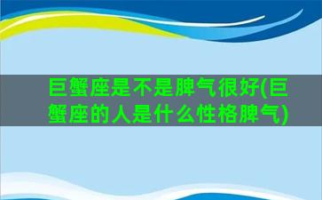 巨蟹座是不是脾气很好(巨蟹座的人是什么性格脾气)