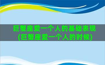 巨蟹座爱一个人的基础表现(巨蟹座爱一个人的时候)