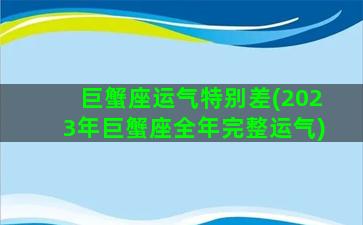 巨蟹座运气特别差(2023年巨蟹座全年完整运气)