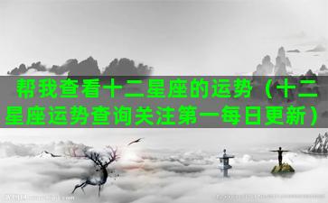 帮我查看十二星座的运势（十二星座运势查询关注第一每日更新）