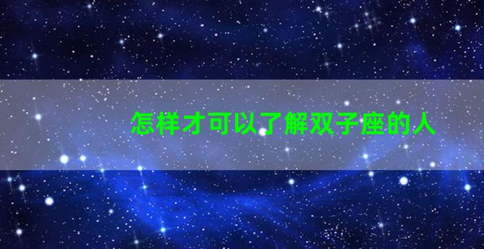 怎样才可以了解双子座的人