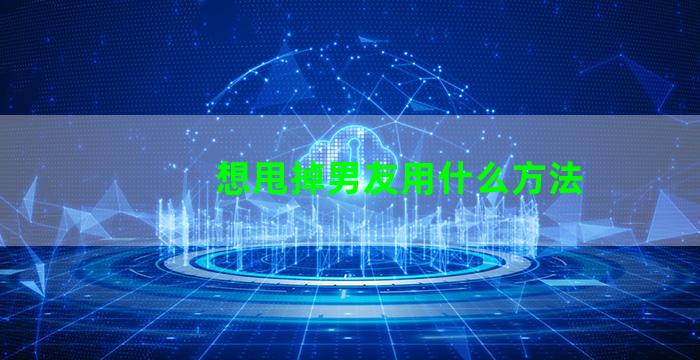 想甩掉男友用什么方法