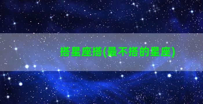 搭星座搭(最不搭的星座)