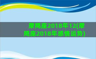 摩羯座2018年12(摩羯座2018年感情运势)