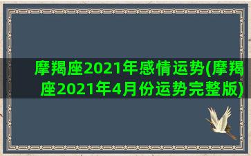 摩羯座2021年感情运势(摩羯座2021年4月份运势完整版)