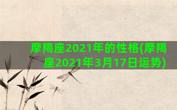 摩羯座2021年的性格(摩羯座2021年3月17日运势)