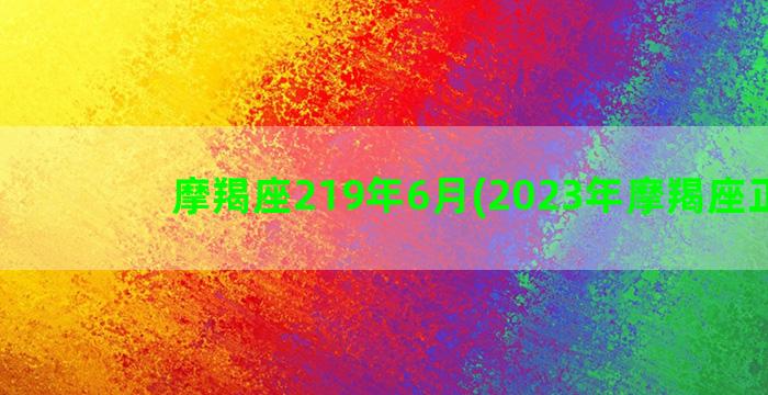 摩羯座219年6月(2023年摩羯座正缘)