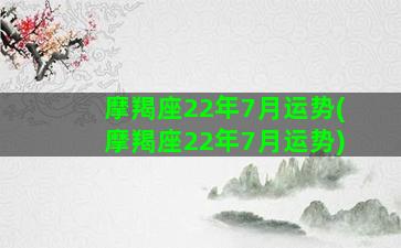 摩羯座22年7月运势(摩羯座22年7月运势)