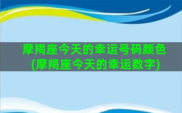 摩羯座今天的幸运号码颜色(摩羯座今天的幸运数字)