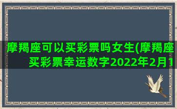 摩羯座可以买彩票吗女生(摩羯座买彩票幸运数字2022年2月13号)