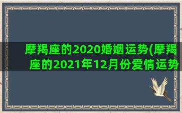 摩羯座的2020婚姻运势(摩羯座的2021年12月份爱情运势)