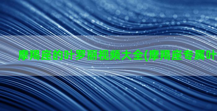 摩羯座的叶罗丽视频大全(摩羯座专属叶罗丽仙子)