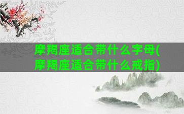 摩羯座适合带什么字母(摩羯座适合带什么戒指)