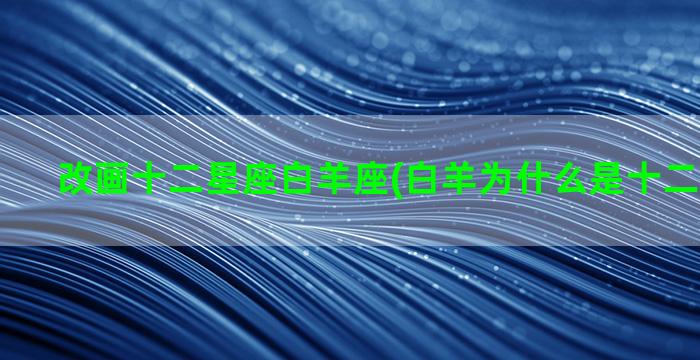 改画十二星座白羊座(白羊为什么是十二星座之首)