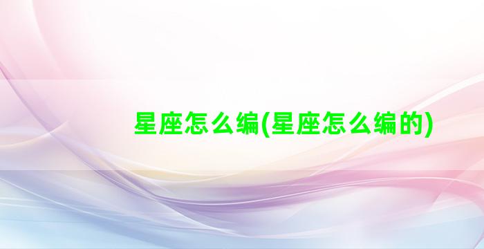 星座怎么编(星座怎么编的)