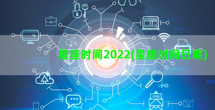 星座时间2022(星座时间日期)