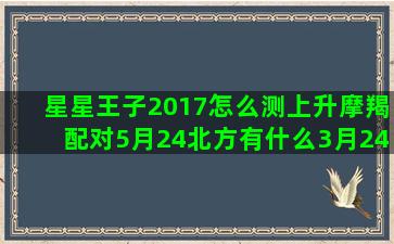 星星王子2017怎么测上升摩羯配对5月24北方有什么3月24十二枪战王者星座武器(星星王子生日书)