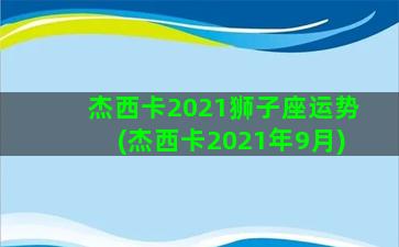 杰西卡2021狮子座运势(杰西卡2021年9月)