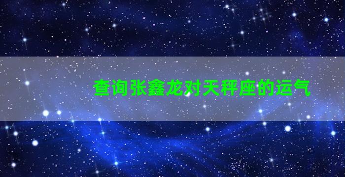 查询张鑫龙对天秤座的运气