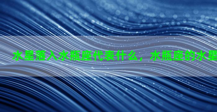 水星落入水瓶座代表什么，水瓶座的水星星座是什么