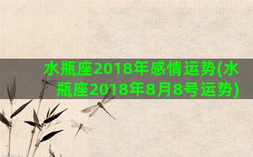 水瓶座2018年感情运势(水瓶座2018年8月8号运势)