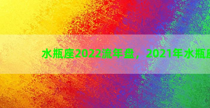 水瓶座2022流年盘，2021年水瓶座星盘