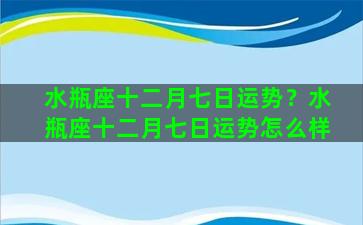 水瓶座十二月七日运势？水瓶座十二月七日运势怎么样