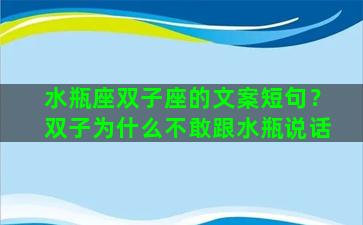 水瓶座双子座的文案短句？双子为什么不敢跟水瓶说话