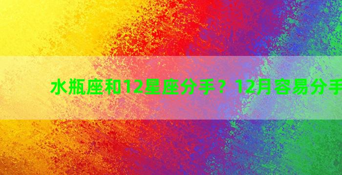 水瓶座和12星座分手？12月容易分手的星座