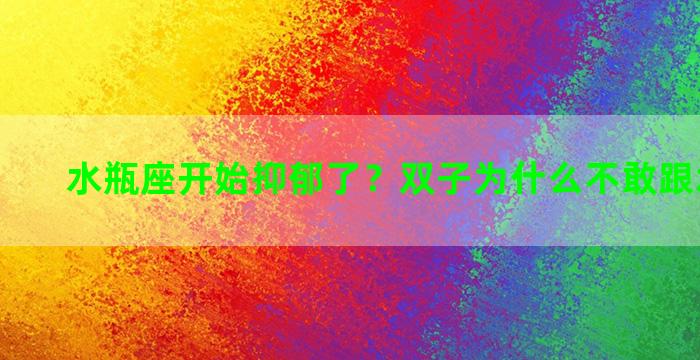 水瓶座开始抑郁了？双子为什么不敢跟水瓶说话