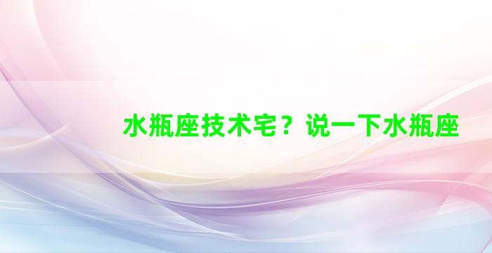 水瓶座技术宅？说一下水瓶座