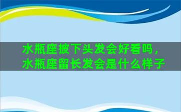 水瓶座披下头发会好看吗，水瓶座留长发会是什么样子