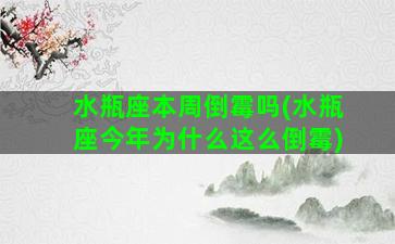 水瓶座本周倒霉吗(水瓶座今年为什么这么倒霉)