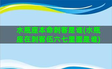 水瓶座本命刺客是谁(水瓶座在刺客伍六七里面是谁)