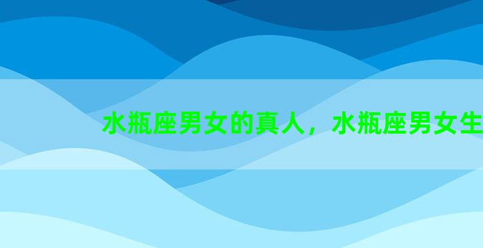 水瓶座男女的真人，水瓶座男女生