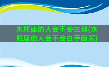 水瓶座的人会不会主动(水瓶座的人会不会白手起家)