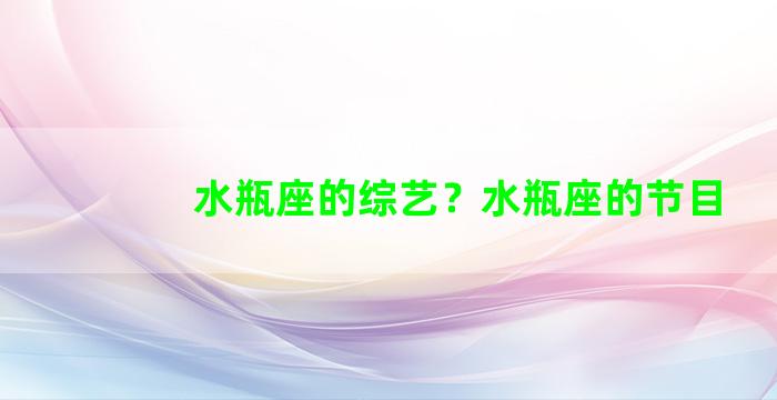 水瓶座的综艺？水瓶座的节目