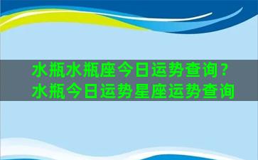 水瓶水瓶座今日运势查询？水瓶今日运势星座运势查询