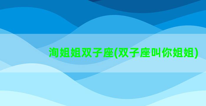 洵姐姐双子座(双子座叫你姐姐)